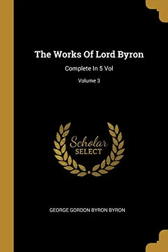 The Works Of Lord Byron: Complete In 5 Vol; Volume 3