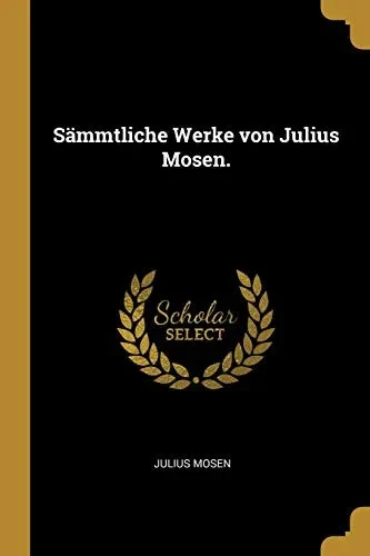 S?mmtliche Werke Von Julius Mosen. (German Edition)