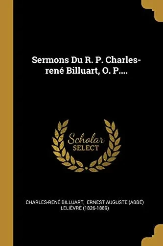 Sermons Du R. P. Charles-Ren? Billuart, O. P.... (French Edition)