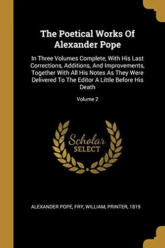 The Poetical Works Of Alexander Pope: In Three Volumes Complete, With His Last Corrections, Additions, And Improvements, Together With All His Notes ... Editor A Little Before His Death; Volume 2