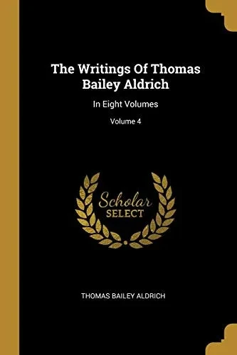 The Writings Of Thomas Bailey Aldrich: In Eight Volumes; Volume 4