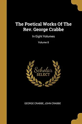 The Poetical Works Of The Rev. George Crabbe: In Eight Volumes; Volume 8
