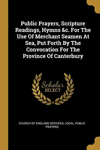 Public Prayers, Scripture Readings, Hymns &C. For The Use Of Merchant Seamen At Sea, Put Forth By The Convocation For The Province Of Canterbury
