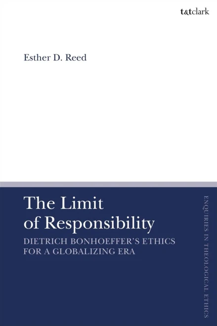The Limit of Responsibility: Dietrich Bonhoeffer's Ethics for a Globalizing Era (T&T Clark Enquiries in Theological Ethics)