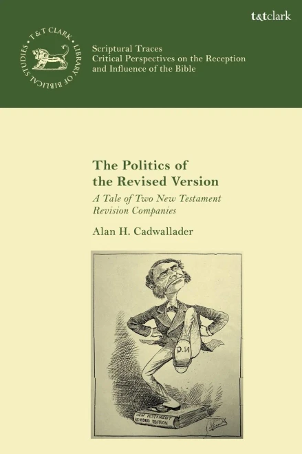 The Politics of the Revised Version: A Tale of Two New Testament Revision Companies (The Library of Hebrew Bible/Old Testament Studies)