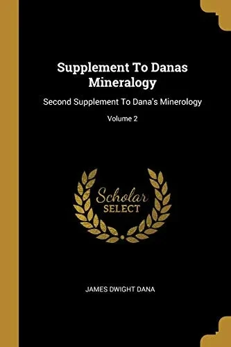 Supplement To Danas Mineralogy: Second Supplement To Dana'S Minerology; Volume 2