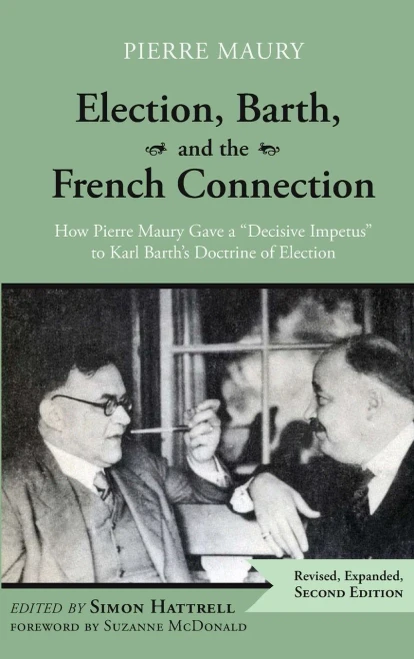 Election, Barth, and the French Connection, 2nd Edition: How Pierre Maury Gave a Decisive Impetus to Karl Barth's Doctrine of Election