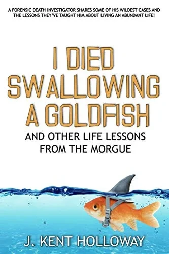 I Died Swallowing a Goldfish and Other Life Lessons from the Morgue