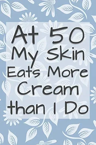 At 50 My Skin Eats More Cream Than I Do: Funny 50 Year Old Gag Gift For Women