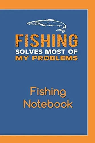 Fishing Solves Most Of My Problems Fishing Notebook: Complete Fishing Log Because Life Is Better When I'M Fishing