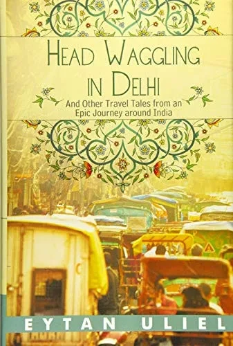 Head Waggling in Delhi: And Other Travel Tales from an Epic Journey Around India