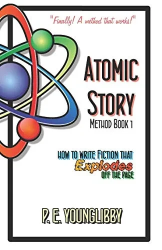 Atomic Story Method Book 1: How To Write Fiction That Explodes Off The Page
