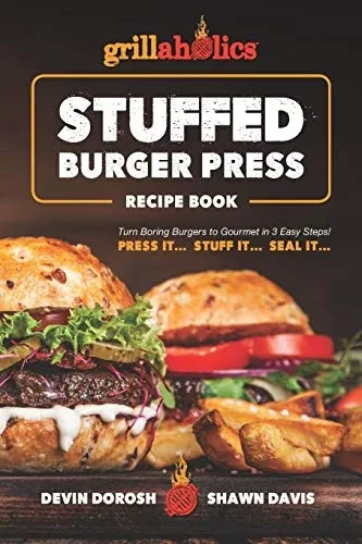 Grillaholics Stuffed Burger Press Recipe Book: Turn Boring Burgers To Gourmet In 3 Easy Steps: Press It, Stuff It, Seal It (Stuffed Burger Recipes)