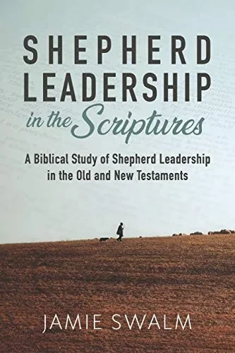 Shepherd Leadership In The Scriptures: A Biblical Study Of Shepherd Leadership In The Old And New Testaments