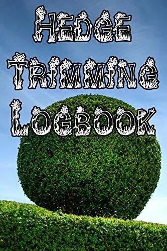 Hedge Trimming Logbook: Record Hedge Care, Watering, Special Care, Diseases, Soil Types, Temperatures And Pests
