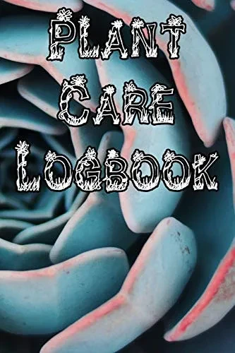 Plant Care Logbook: Record Plant Care, Watering, Special Care, Diseases, Soil Types, Temperatures And Pests
