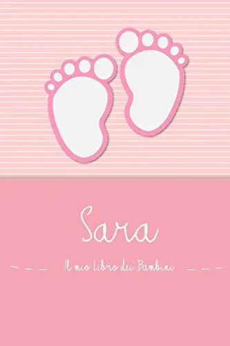Sara - Il Mio Libro Dei Bambini: Il Libro Dei Bambini Personalizzato Per Sara, Come Libro Per Genitori O Diario, Per Testi, Immagini, Disegni, Foto ... (Italian Edition)