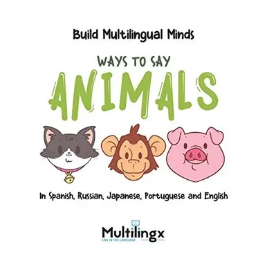 Ways To Say Animals: In Spanish, Portuguese, Japanese, Russian And English: Build Multilingual Minds