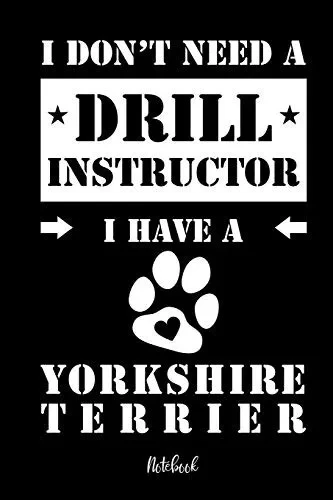 I Don'T Need A Drill Instructor I Have A Yorkshire Terrier Notebook: F?r Yorkshire Terrier Hundebesitzer | Tagebuch F?r Yorkie Welpen & Hundeschule | ... In 6X9' , Punkteraster (German Edition)
