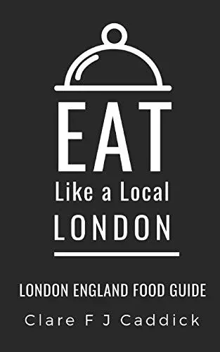 Eat Like A Local- London: London England Food Guide (Eat Like A Local- Cities Of Europe)