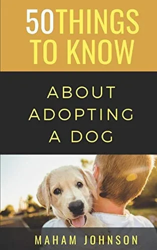 50 Things To Know About Adopting A Dog: A Guide To Welcoming A Dog Into Your Home (50 Things To Know Animals)