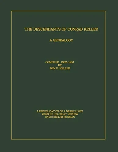 The Descendants Of Conrad Keller: A Republication Of The Almost Lost 1951 Edition By Ben D. Keller (1889-1961), With Enhancements To The Format. ... By His Great Nephew, David Keller Bowman.