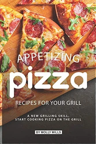 Appetizing Pizza Recipes For Your Grill: A New Grilling Skill, Start Cooking Pizza On The Grill