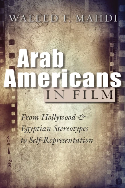 Arab Americans in Film: From Hollywood and Egyptian Stereotypes to Self-Representation (Critical Arab American Studies)