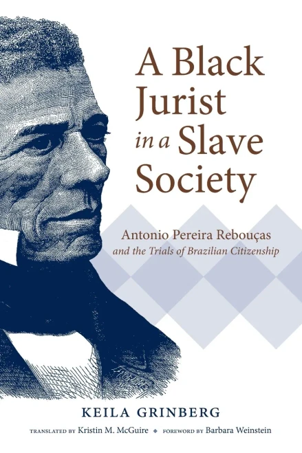 A Black Jurist in a Slave Society: Antonio Pereira Rebouças and the Trials of Brazilian Citizenship (Latin America in Translation/en Traducción/em Tradução)