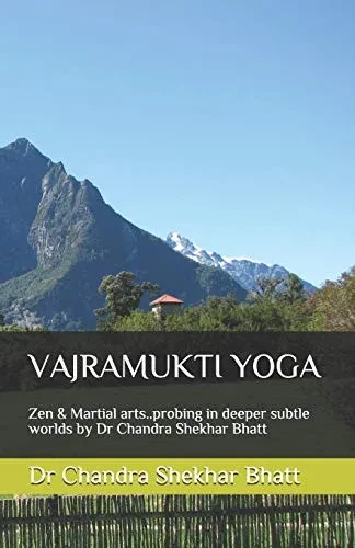 Vajramukti Yoga: Zen & Martial Arts..Probing In Deeper Subtle Worlds By Dr Chandra Shekhar Bhatt