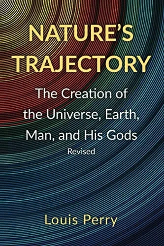 Nature'S Trajectory: The Creation Of The Heavens, Earth, Man, And His Gods