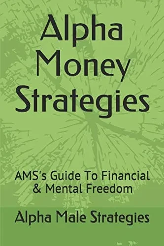 Alpha Money Strategies: Ams'S Guide To Financial & Mental Freedom