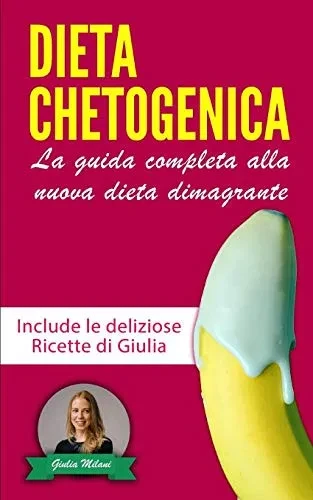 Dieta Chetogenica: La Guida Completa Alla Nuova Dieta Dimagrante - Include Le Deliziose Ricette Di Giulia | La Raccolta Contiene Dieta Chetogenica E ... (Perdita Di Peso) (Italian Edition)