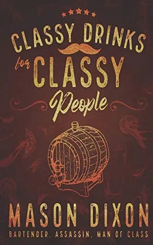 Classy Drinks For Classy People: Easy, Simple Cocktails For The Home Bartender
