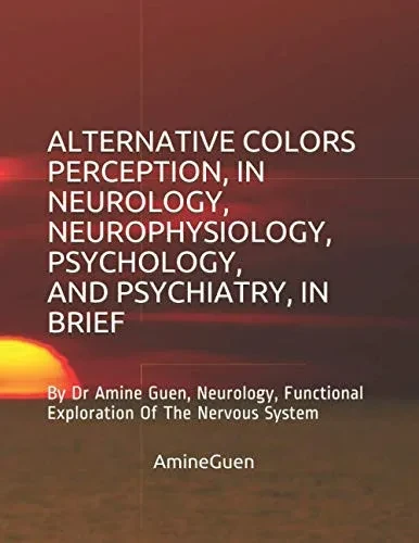 Alternative Colors Perception , In Neurology, Neurophysiology , Psychology , And Psychiatry , In Brief: By Dr Amine Guen , Neurology , Functional Exploration Of The Nervous System