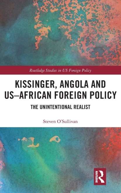 Kissinger, Angola And Us-African Foreign Policy: The Unintentional Realist (Routledge Studies In Us Foreign Policy)