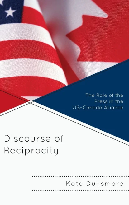 Discourse Of Reciprocity: The Role Of The Press In The Us-Canada Alliance (The Fairleigh Dickinson University Press Series In Communication Studies)