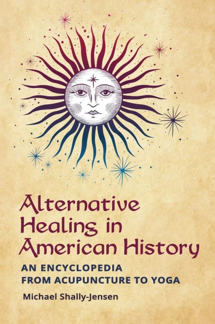 Alternative Healing In American History: An Encyclopedia From Acupuncture To Yoga