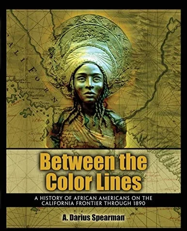 Between The Color Lines: A History Of African Americans On The California Frontier Through 1890