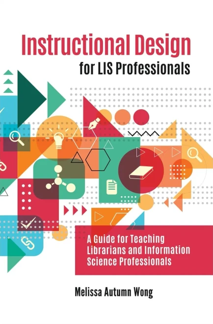 Instructional Design For Lis Professionals: A Guide For Teaching Librarians And Information Science Professionals
