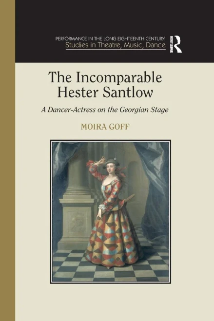 The Incomparable Hester Santlow: A Dancer-Actress On The Georgian Stage (Performance In The Long Eighteenth Century: Studies In Theatre, Music, Dance)