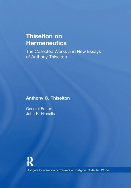 Thiselton On Hermeneutics: The Collected Works And New Essays Of Anthony Thiselton (Ashgate Contemporary Thinkers On Religion: Collected Works)