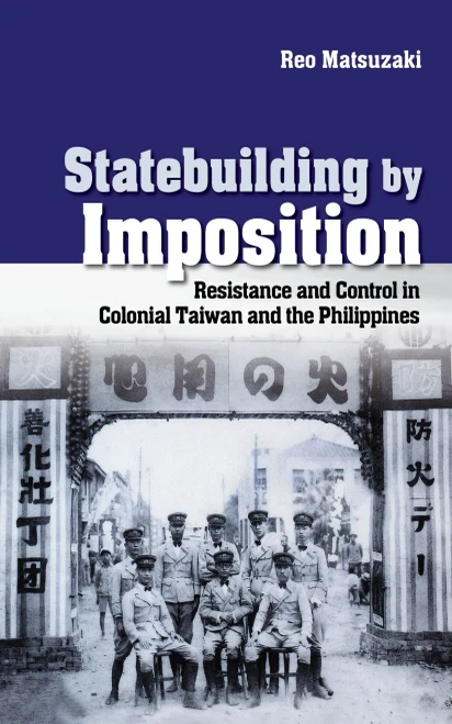 Statebuilding By Imposition: Resistance And Control In Colonial Taiwan And The Philippines (Studies Of The Weatherhead East Asian Institute, Columbia University)