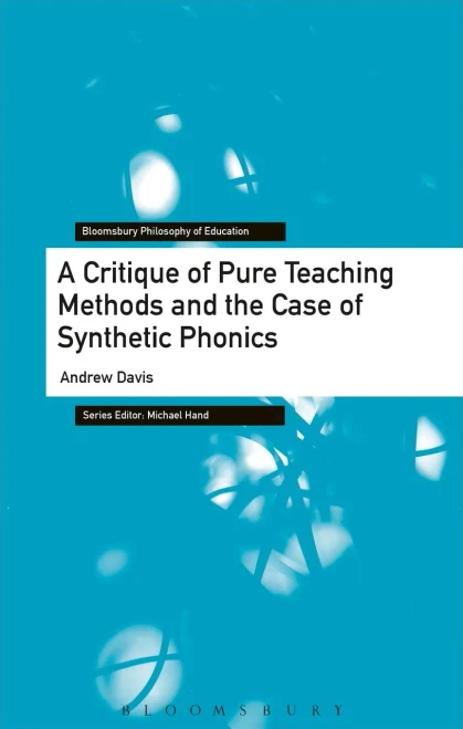 A Critique Of Pure Teaching Methods And The Case Of Synthetic Phonics (Bloomsbury Philosophy Of Education)