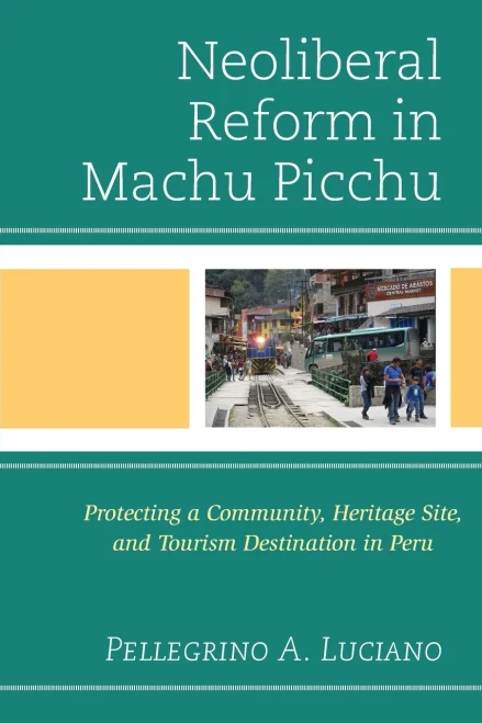 Neoliberal Reform In Machu Picchu: Protecting A Community, Heritage Site, And Tourism Destination In Peru