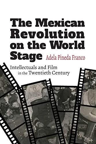 Mexican Revolution On The World Stage, The: Intellectuals And Film In The Twentieth Century (Suny Series In Latin American Cinema)