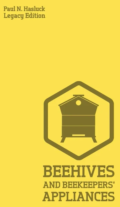 Beehives And Bee Keepers' Appliances (Legacy Edition): A Practical Manual For Handmade Bee Hives, Wax And Honey Extraction Tools, And Traditional Apiary Work (1) (Hasluck'S Traditional Skills Library)