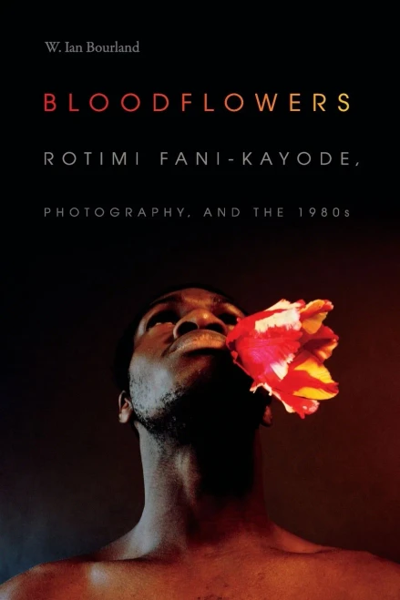 Bloodflowers: Rotimi Fani-Kayode, Photography, And The 1980S (The Visual Arts Of Africa And Its Diasporas)