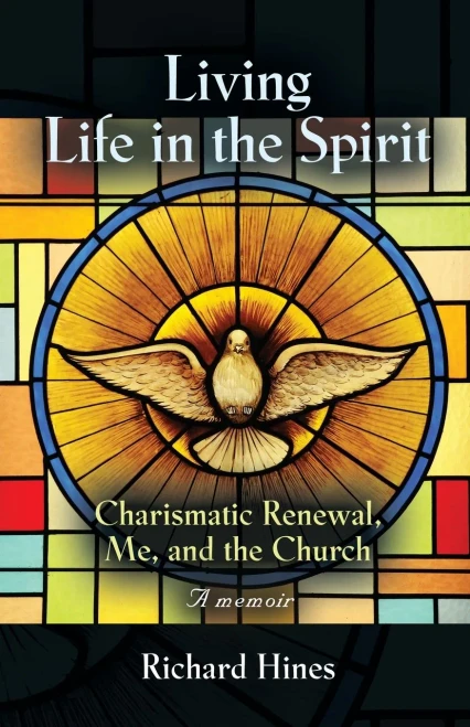 Living Life In The Spirit: Charismatic Renewal, Me, And The Church - A Memoir