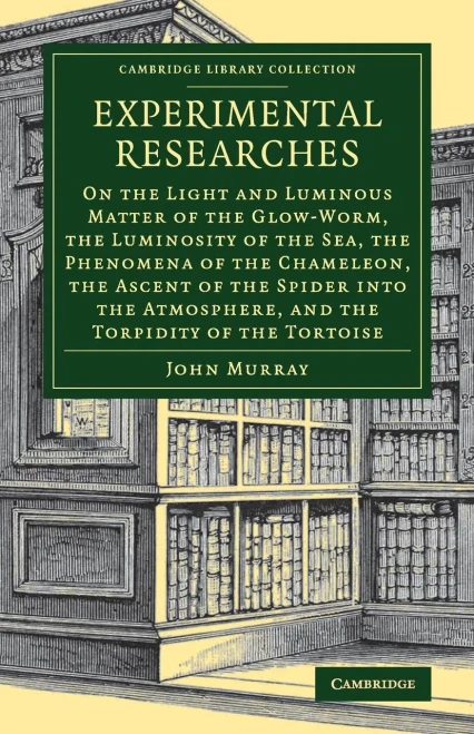 Experimental Researches: On The Light And Luminous Matter Of The Glow-Worm, The Luminosity Of The Sea, The Phenomena Of The Chameleon, The Ascent Of ... (Cambridge Library Collection - Zoology)
